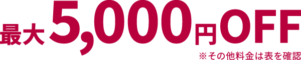 最大5,000円OFF ※その他料金は表を確認